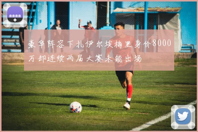 豪华阵容下扎伊尔埃梅里身价8000万却连续两届大赛未能出场