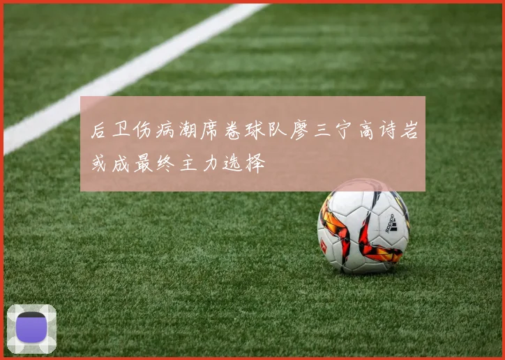 后卫伤病潮席卷球队廖三宁高诗岩或成最终主力选择