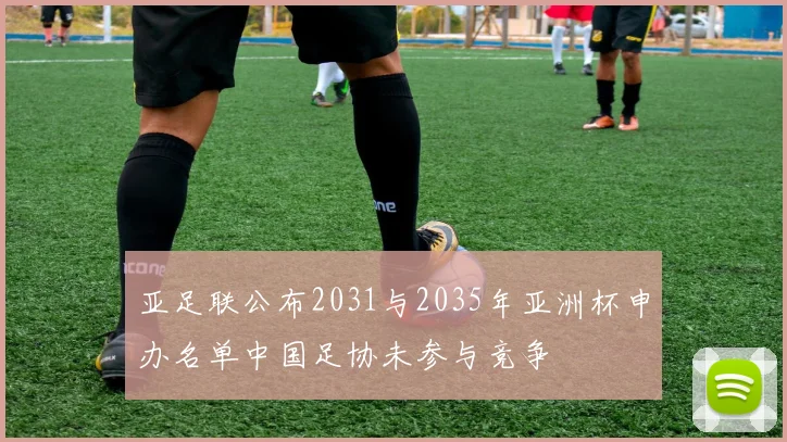 亚足联公布2031与2035年亚洲杯申办名单中国足协未参与竞争