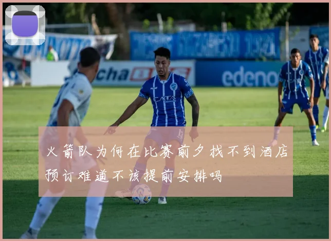 火箭队为何在比赛前夕找不到酒店预订难道不该提前安排吗