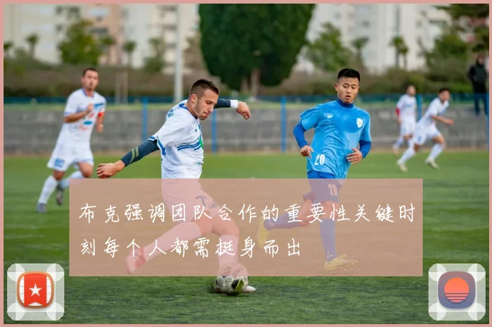 布克强调团队合作的重要性关键时刻每个人都需挺身而出