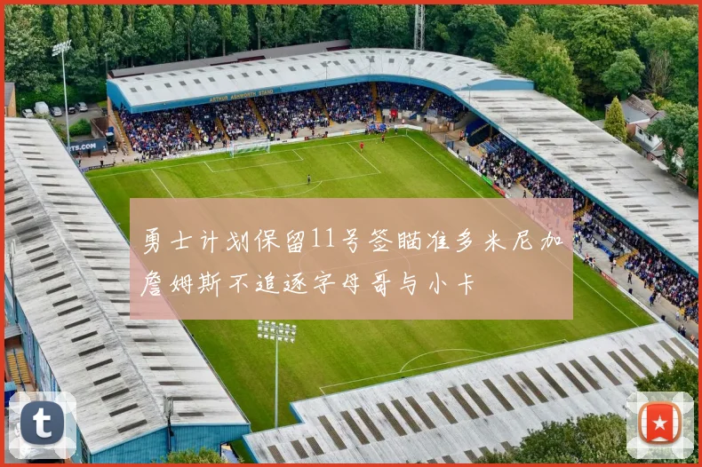 勇士计划保留11号签瞄准多米尼加詹姆斯不追逐字母哥与小卡