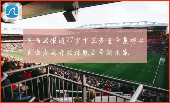 罗马诺报道27岁中卫多基今夏将以自由身离开柏林联合寻新东家