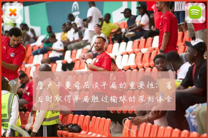詹卢卡曼奇尼谈平局的重要性：落后时取得平局胜过输球的深刻体会