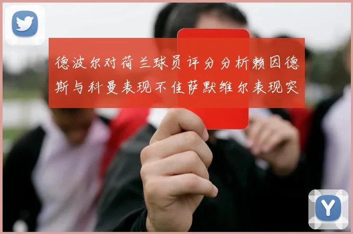 德波尔对荷兰球员评分分析赖因德斯与科曼表现不佳萨默维尔表现突出