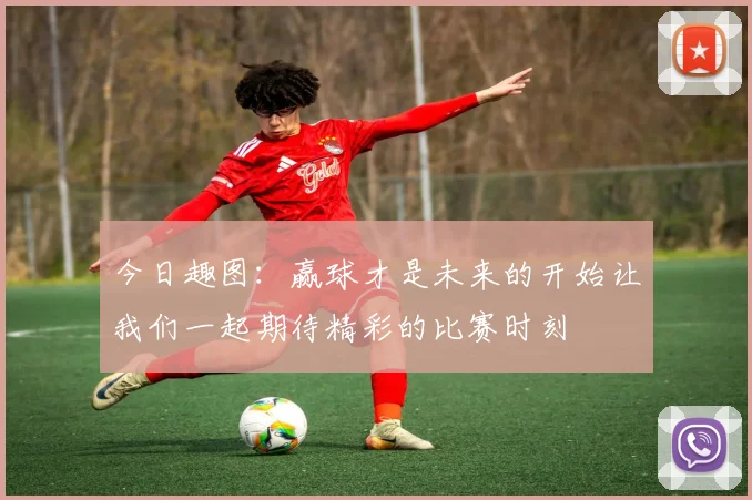 今日趣图：赢球才是未来的开始让我们一起期待精彩的比赛时刻