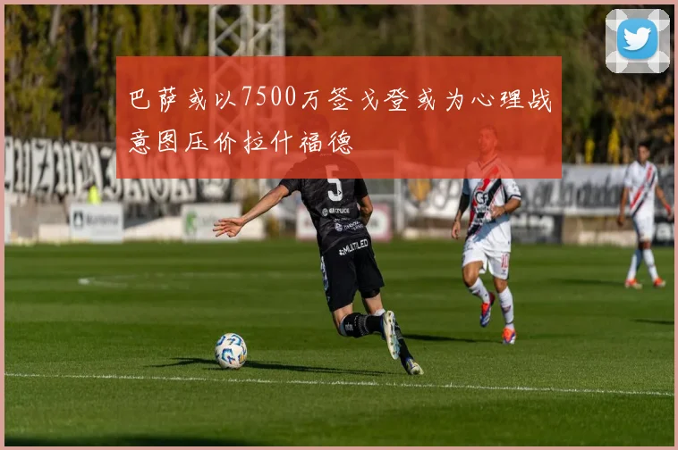 巴萨或以7500万签戈登或为心理战意图压价拉什福德