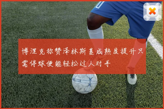 博涅克称赞泽林斯基成熟度提升只需停球便能轻松过人对手